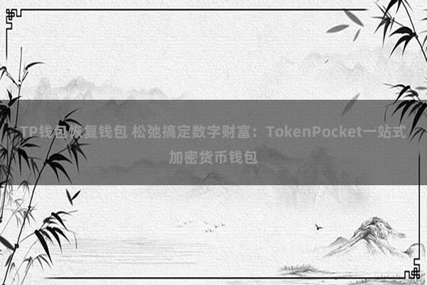 TP钱包恢复钱包 松弛搞定数字财富：TokenPocket一站式加密货币钱包