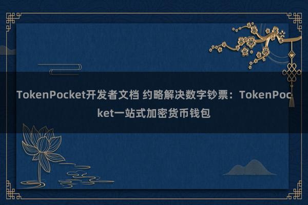 TokenPocket开发者文档 约略解决数字钞票：TokenPocket一站式加密货币钱包