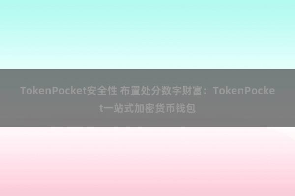 TokenPocket安全性 布置处分数字财富：TokenPocket一站式加密货币钱包