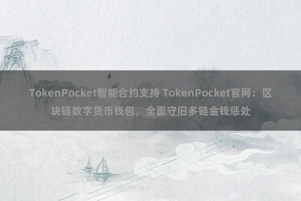 TokenPocket智能合约支持 TokenPocket官网：区块链数字货币钱包，全面守旧多链金钱惩处