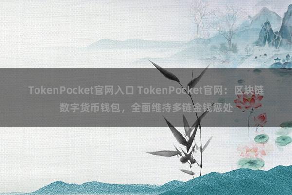 TokenPocket官网入口 TokenPocket官网：区块链数字货币钱包，全面维持多链金钱惩处