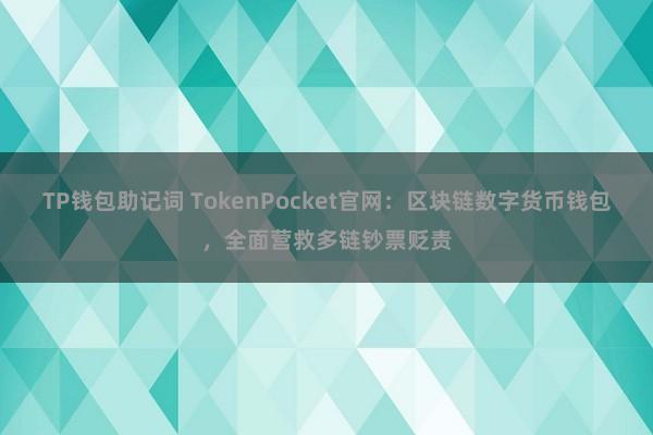 TP钱包助记词 TokenPocket官网：区块链数字货币钱包，全面营救多链钞票贬责