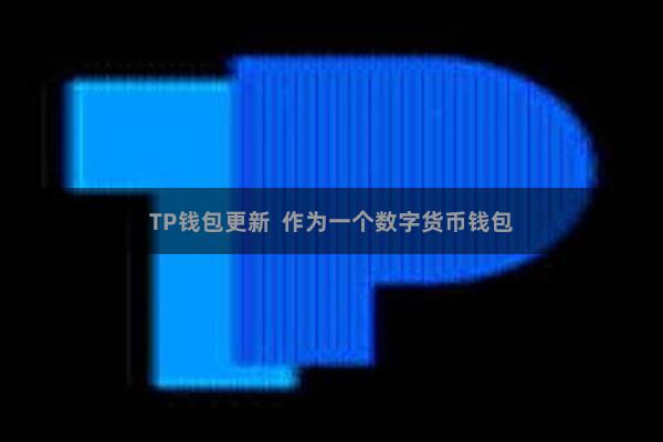 TP钱包更新  作为一个数字货币钱包