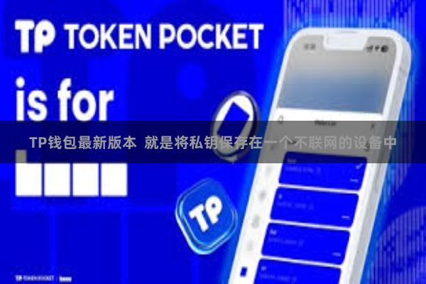 TP钱包最新版本  就是将私钥保存在一个不联网的设备中