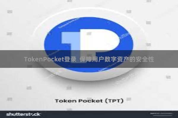 TokenPocket登录  保障用户数字资产的安全性