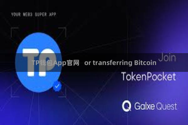 TP钱包App官网   or transferring Bitcoin